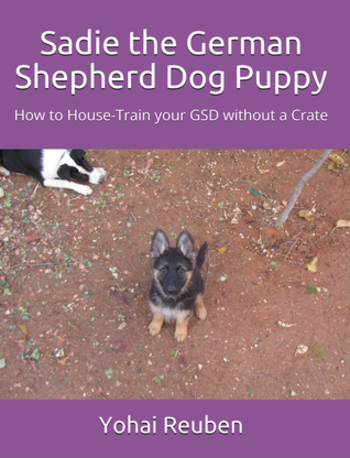 Sadie the German Shepherd Dog Puppy: How to House-Train your GSD without a Crate (Sadie the GSD)