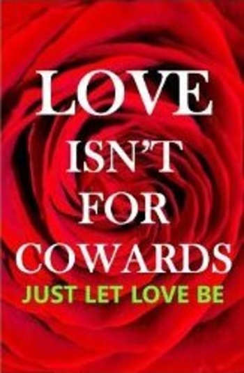 LOVE ISN'T FOR COWARDS: Just Let Love Be