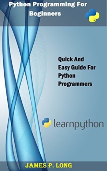 Python Programming For Beginners: Quick And Easy Guide For Python Programmers