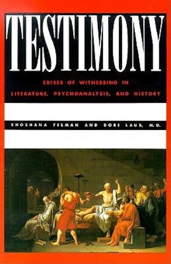 Testimony: Crises of Witnessing in Literature, Psychoanalysis and History