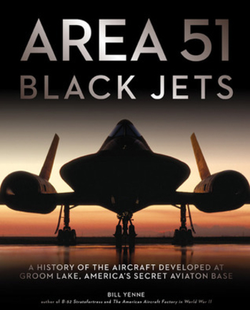 Area 51 - Black Jets: A History of the Aircraft Developed at Groom Lake, America's Secret Aviation Base