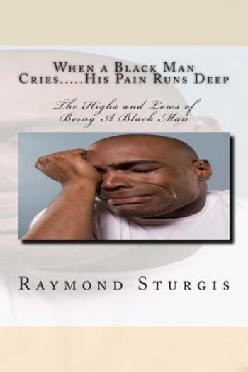When A Black Man Cries....His Pain Runs Deep: The Highs and Lows of Being A Black Man