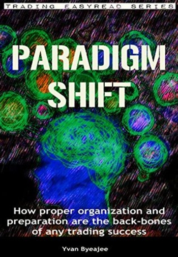 Paradigm Shift: How proper organization and preparation are the back-bones of any trading success (Trading Easyread Series Book 1)