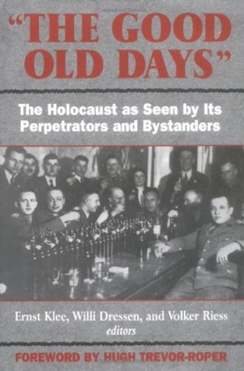 The Good Old Days: The Holocaust as Seen by Its Perpetrators and Bystanders