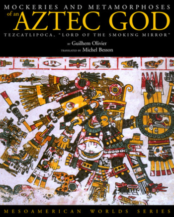 Mockeries and Metamorphoses of an Aztec God: Tezcatlipoca, Lord of the Smoking Mirror'