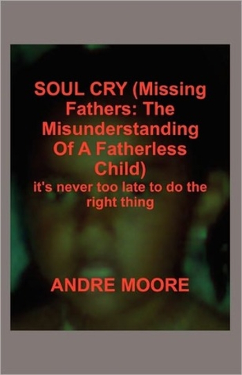 Soul Cry (Missing Fathers: The Misunderstanding of a Fatherless Child): It's Never Too Late to Do the Right Thing