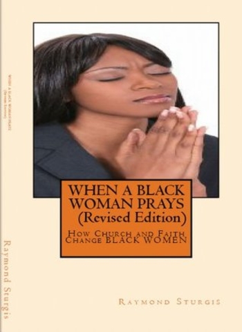 WHEN A BLACK WOMAN PRAYS: How Church and Faith Change BLACK WOMEN (REVISED EDITION)