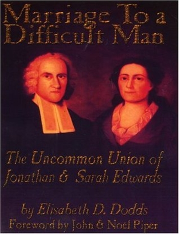 Marriage to a Difficult Man: The Uncommon Union of Jonathan & Sarah Edwards