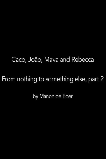 Caco, João, Mava and Rebecca. From Nothing to Something to Something Else, Part 2